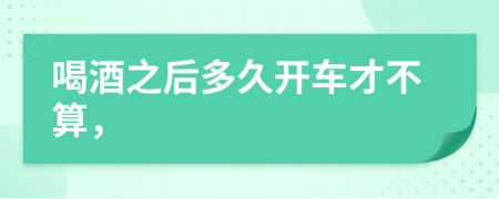 喝酒之后多久开车才不算，