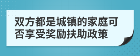 双方都是城镇的家庭可否享受奖励扶助政策