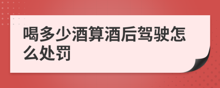 喝多少酒算酒后驾驶怎么处罚