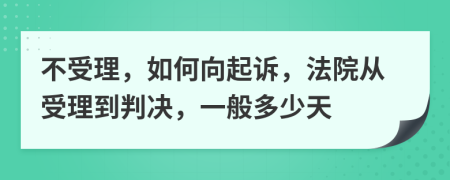 不受理，如何向起诉，法院从受理到判决，一般多少天