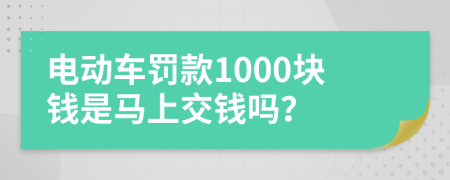 电动车罚款1000块钱是马上交钱吗？