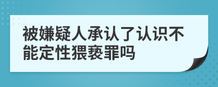 被嫌疑人承认了认识不能定性猥亵罪吗