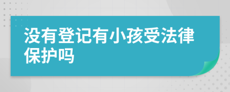 没有登记有小孩受法律保护吗