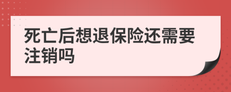 死亡后想退保险还需要注销吗