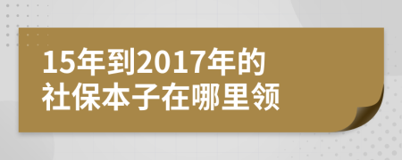 15年到2017年的社保本子在哪里领