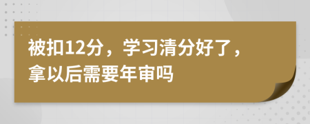 被扣12分，学习清分好了，拿以后需要年审吗