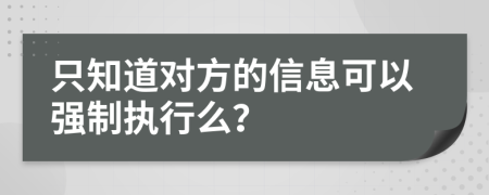 只知道对方的信息可以强制执行么？