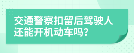 交通警察扣留后驾驶人还能开机动车吗？