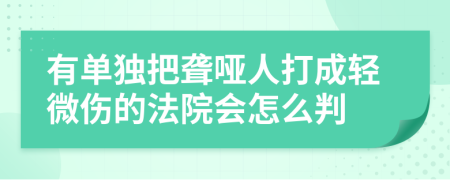 有单独把聋哑人打成轻微伤的法院会怎么判