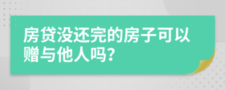 房贷没还完的房子可以赠与他人吗？