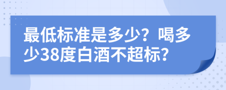 最低标准是多少？喝多少38度白酒不超标？