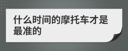 什么时间的摩托车才是最准的