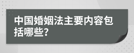 中国婚姻法主要内容包括哪些？