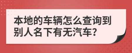 本地的车辆怎么查询到别人名下有无汽车？