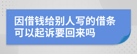 因借钱给别人写的借条可以起诉要回来吗