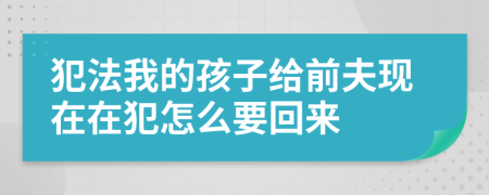 犯法我的孩子给前夫现在在犯怎么要回来