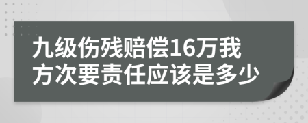 九级伤残赔偿16万我方次要责任应该是多少