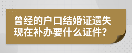 曾经的户口结婚证遗失现在补办要什么证件？