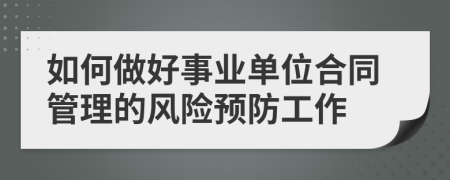 如何做好事业单位合同管理的风险预防工作