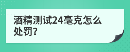 酒精测试24毫克怎么处罚？