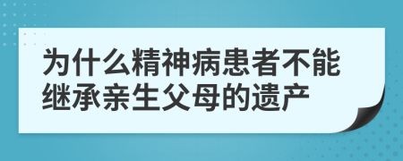 为什么精神病患者不能继承亲生父母的遗产