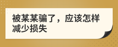 被某某骗了，应该怎样减少损失
