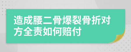 造成腰二骨爆裂骨折对方全责如何赔付