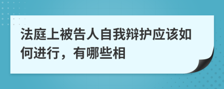 法庭上被告人自我辩护应该如何进行，有哪些相