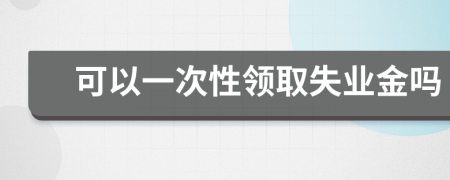 可以一次性领取失业金吗