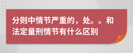 分则中情节严重的，处。。和法定量刑情节有什么区别