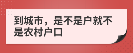 到城市，是不是户就不是农村户口