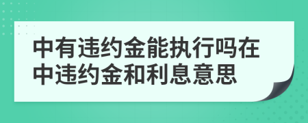 中有违约金能执行吗在中违约金和利息意思