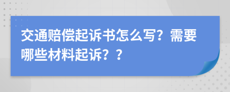 交通赔偿起诉书怎么写？需要哪些材料起诉？？