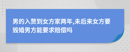 男的入赘到女方家两年,未后来女方要毁婚男方能要求赔偿吗