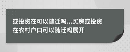 或投资在可以随迁吗...买房或投资在农村户口可以随迁吗展开