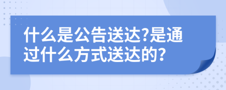 什么是公告送达?是通过什么方式送达的？