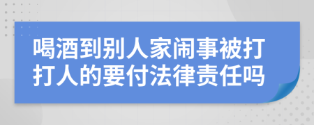 喝酒到别人家闹事被打打人的要付法律责任吗