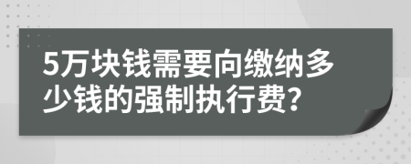 5万块钱需要向缴纳多少钱的强制执行费？