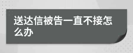 送达信被告一直不接怎么办