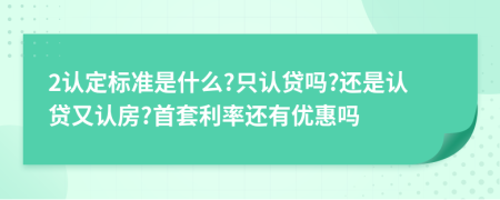 2认定标准是什么?只认贷吗?还是认贷又认房?首套利率还有优惠吗