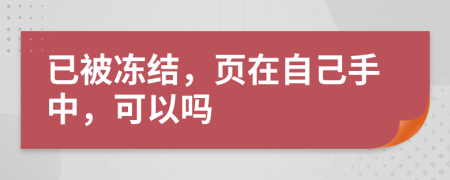 已被冻结，页在自己手中，可以吗