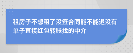 租房子不想租了没签合同能不能退没有单子直接红包转账找的中介