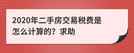 2020年二手房交易税费是怎么计算的？求助