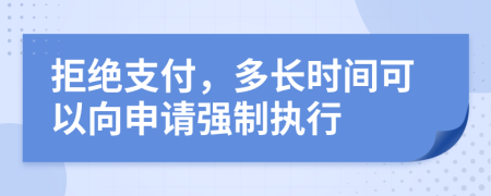 拒绝支付，多长时间可以向申请强制执行
