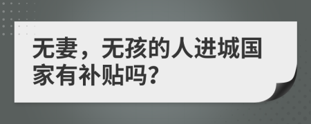 无妻，无孩的人进城国家有补贴吗？