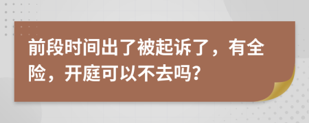 前段时间出了被起诉了，有全险，开庭可以不去吗？