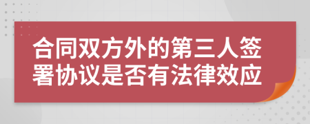 合同双方外的第三人签署协议是否有法律效应