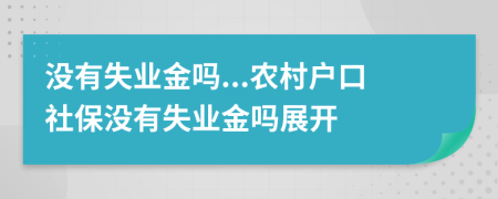 没有失业金吗...农村户口社保没有失业金吗展开