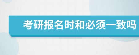 考研报名时和必须一致吗