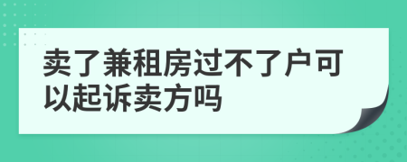 卖了兼租房过不了户可以起诉卖方吗